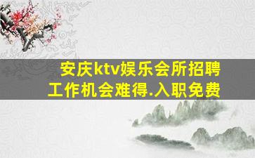 安庆ktv娱乐会所招聘工作机会难得.入职免费