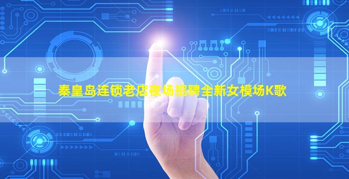 秦皇岛连锁老店夜场招聘全新女模场K歌
