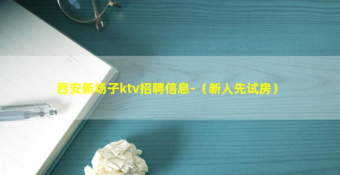 西安新场子ktv招聘信息-（新人先试房）