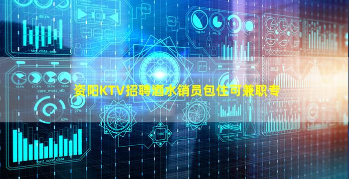 资阳KTV招聘酒水销员包住可兼职专
